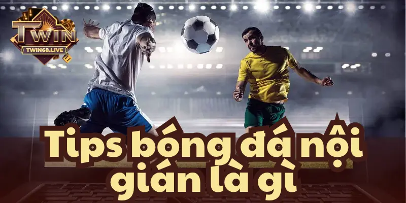 Tips nội gián bóng đá có tỷ lệ thắng lên đến 99%