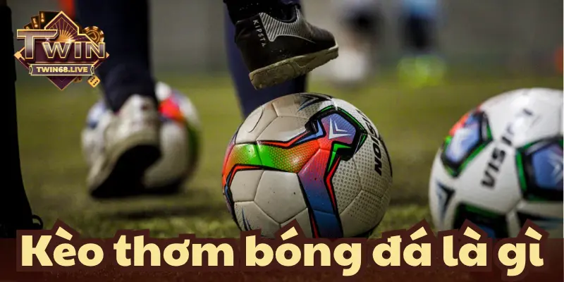 Tìm hiểu kèo thơm bóng đá là gì để tăng cơ hội chiến thắng khi chơi cá cược